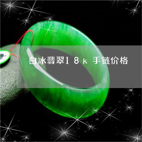 白冰翡翠18k手链价格/2023103158371