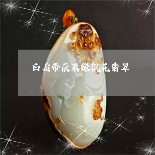 白底带菠菜绿飘花翡翠/2023092252793