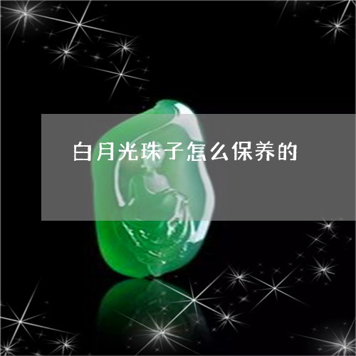 白月光珠子怎么保养的/2023051012805