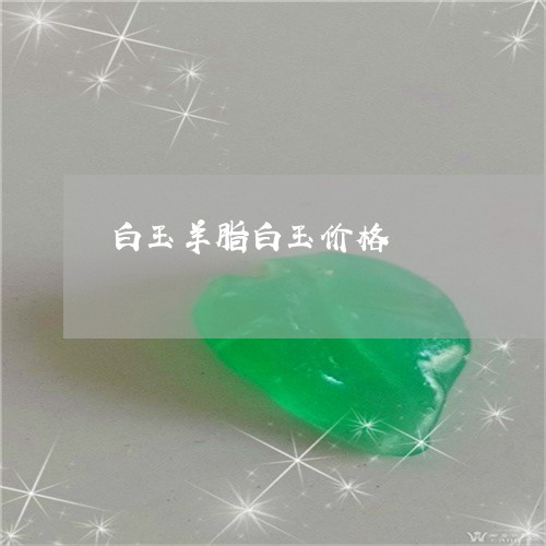 白玉羊脂白玉价格/2023071142693