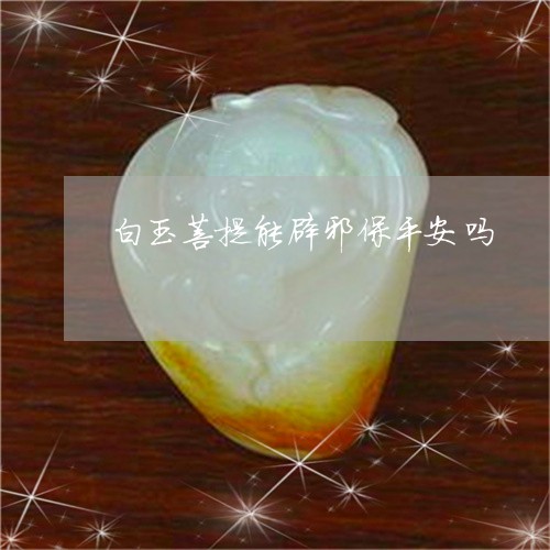 白玉菩提能辟邪保平安吗/2023051681714