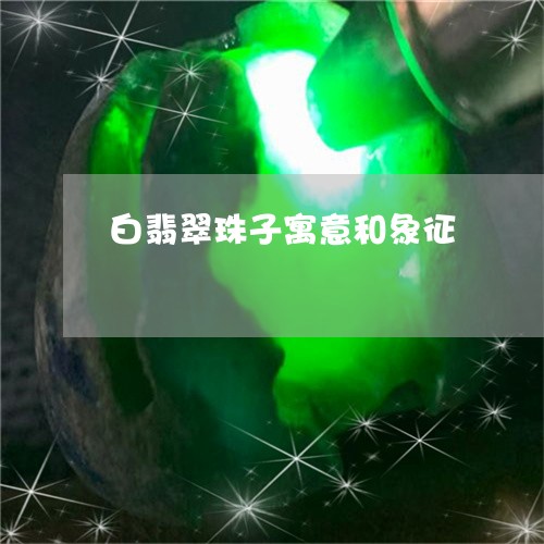 白翡翠珠子寓意和象征/2023103187060