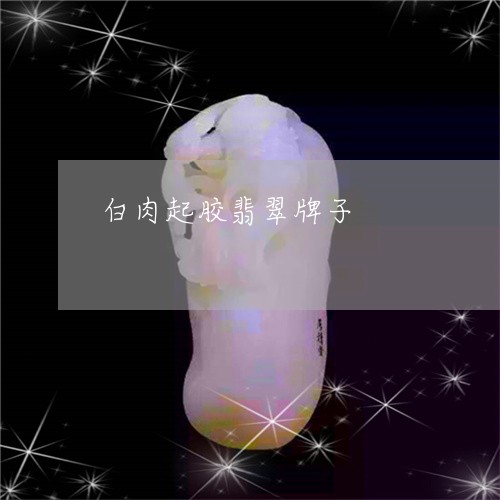 白肉起胶翡翠牌子/2023071091507