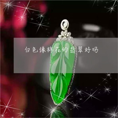 白色像棉花的翡翠好吗/2023092701514