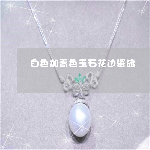 白色加青色玉石花边瓷砖/2023110150717