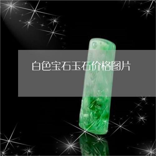 白色宝石玉石价格图片/2023092752027