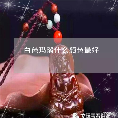 白色玛瑙什么颜色最好/2023092722614