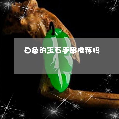 白色的玉石手串推荐吗/2023092758363