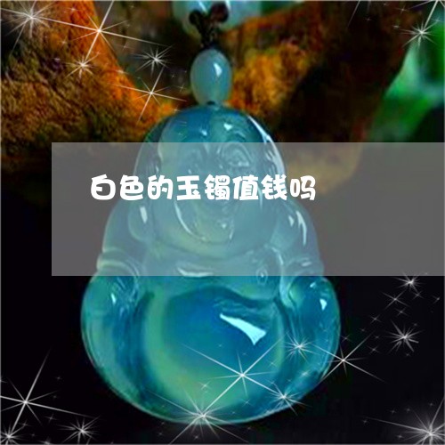 白色的玉镯值钱吗/2023061596047