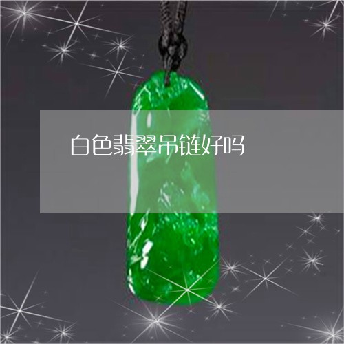 白色翡翠吊链好吗/2023071004036