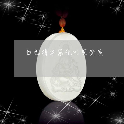 白色翡翠紫光灯照变黄/2023092372604