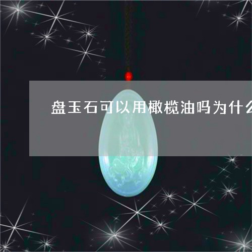 盘玉石可以用橄榄油吗为什么/2023112384737