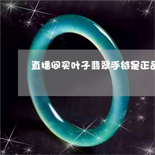 直播间买叶子翡翠手链是正品吗/2023120424736