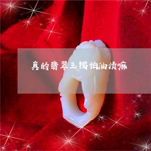 真的翡翠玉镯怕油渍嘛/2023092026058