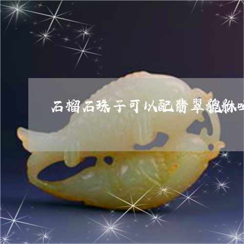 石榴石珠子可以配翡翠貔貅吗/2023061048483