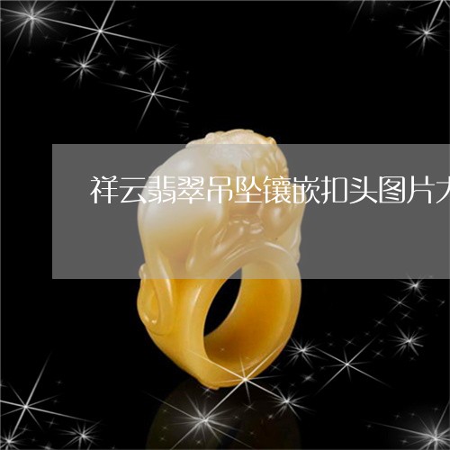 祥云翡翠吊坠镶嵌扣头图片大全/2023120383616