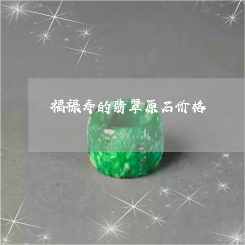 福禄寿的翡翠原石价格/2023051108168