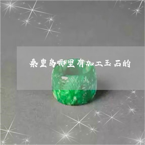 秦皇岛哪里有加工玉石的/2023090668383