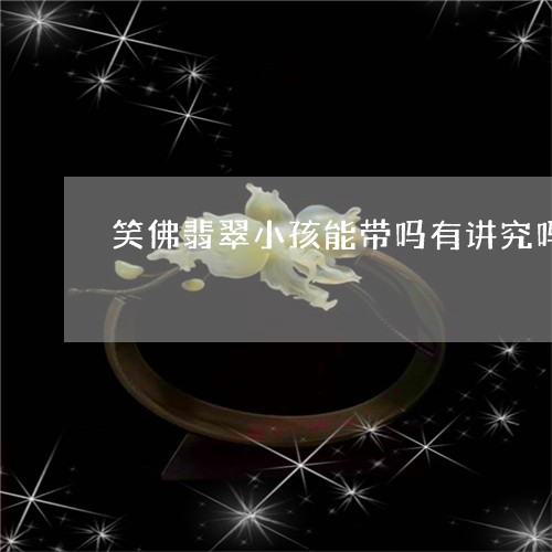 笑佛翡翠小孩能带吗有讲究吗/2023112403036