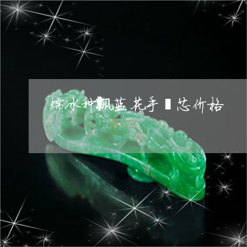 糯冰种飘蓝花手镯芯价格/2023090769581