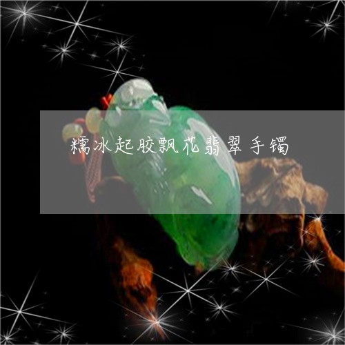 糯冰起胶飘花翡翠手镯/2023092161593