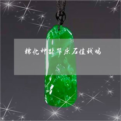 糯化种翡翠原石值钱吗/2023092156248