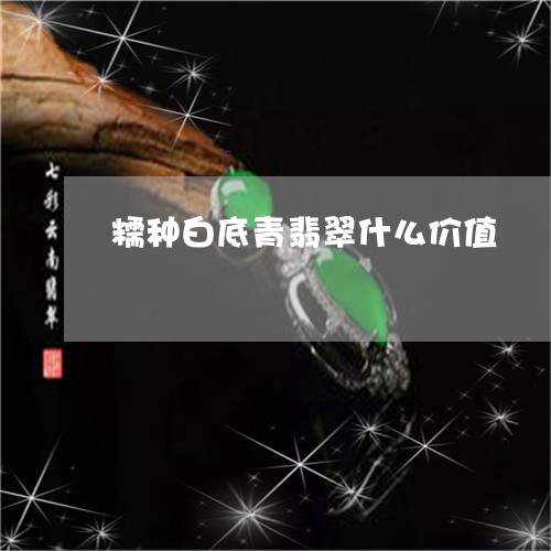 糯种白底青翡翠什么价值/2023090735481