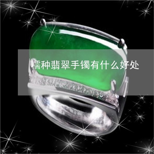 糯种翡翠手镯有什么好处/2023090729794