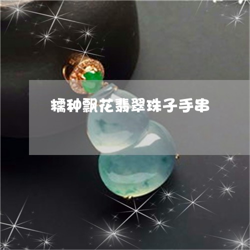 糯种飘花翡翠珠子手串/2023092113969