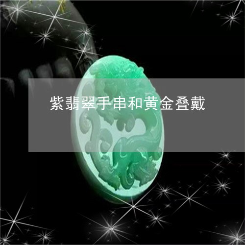 紫翡翠手串和黄金叠戴/2023092168513