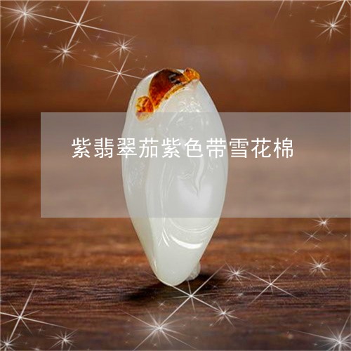 紫翡翠茄紫色带雪花棉/2023092126368