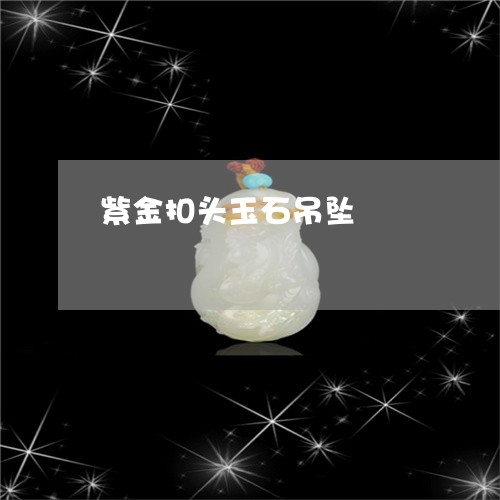 紫金扣头玉石吊坠/2023070916261