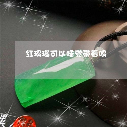 红玛瑙可以睡觉带着吗/2023092159473