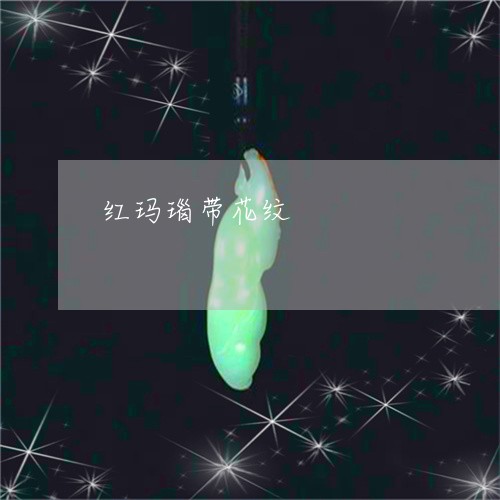 红玛瑙带花纹/2023060210526