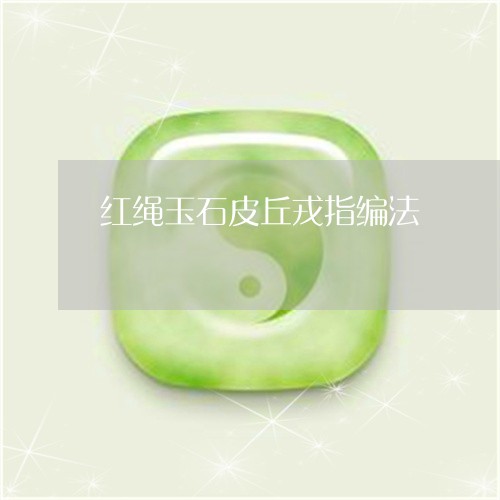 红绳玉石皮丘戎指编法/2023092140483