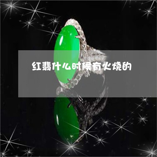 红翡什么时候有火烧的/2023092013058