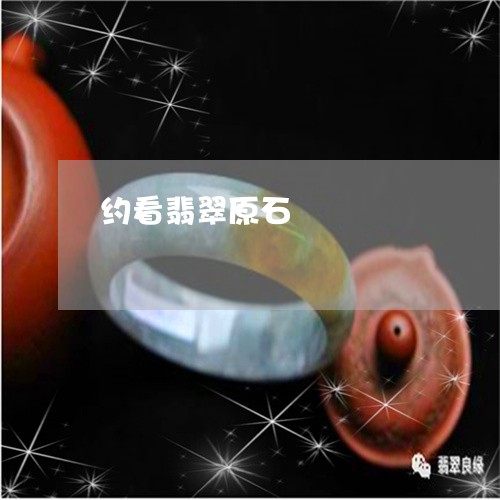 约看翡翠原石/2023060291724