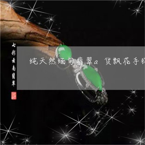 纯天然缅甸翡翠a货飘花手镯/2023112534848