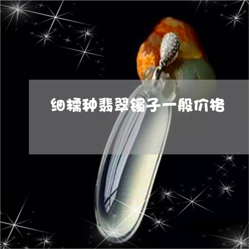 细糯种翡翠镯子一般价格/2023090600682