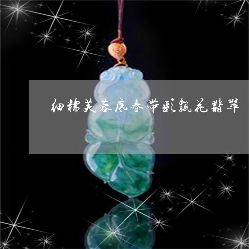 细糯芙蓉底春带彩飘花翡翠/2023082988391