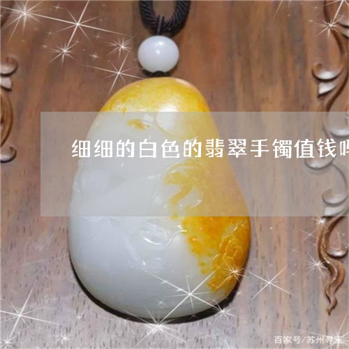 细细的白色的翡翠手镯值钱吗/2023112517361