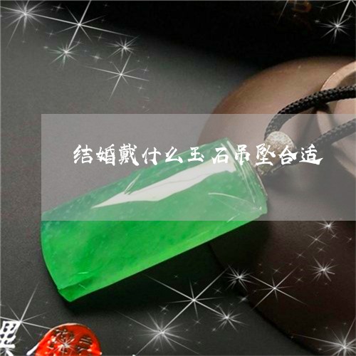 结婚戴什么玉石吊坠合适/2023090704914