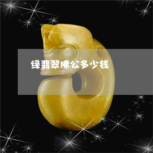 绿翡翠佛公多少钱/2023070909279