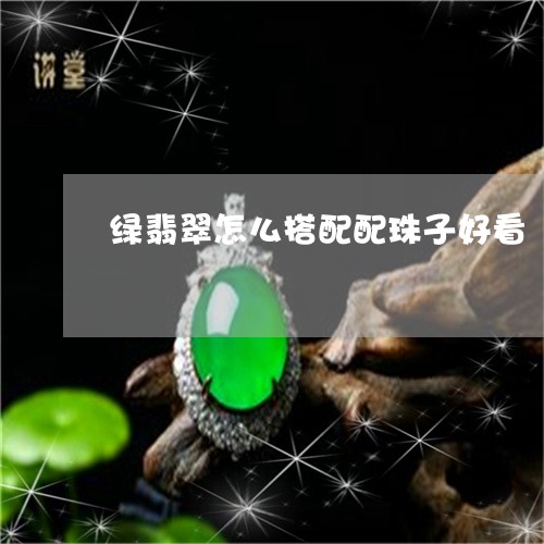 绿翡翠怎么搭配配珠子好看/2023100572725