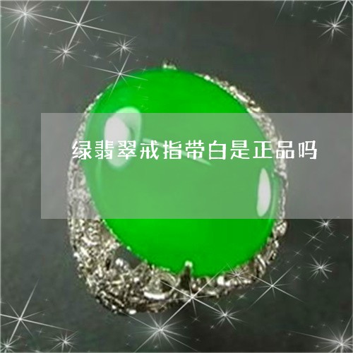 绿翡翠戒指带白是正品吗/2023090682859