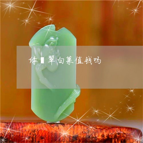 绿翡翠白菜值钱吗/2023070937362