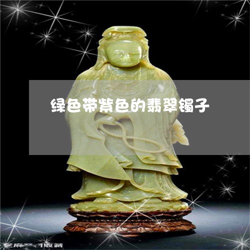 绿色带紫色的翡翠镯子/2023092164040