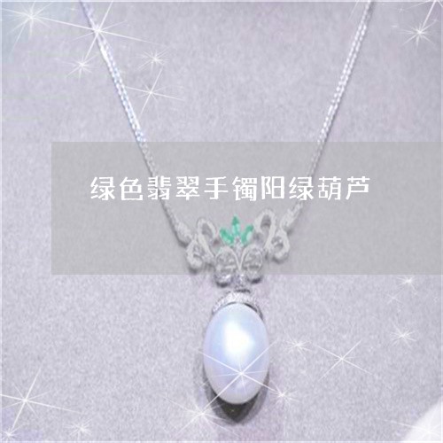 绿色翡翠手镯阳绿葫芦/2023092137271