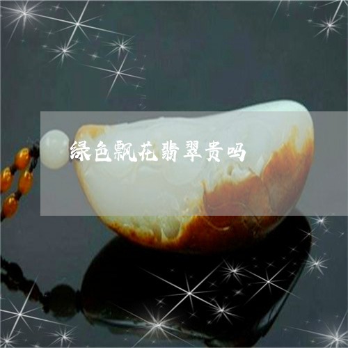 绿色飘花翡翠贵吗/2023070878491