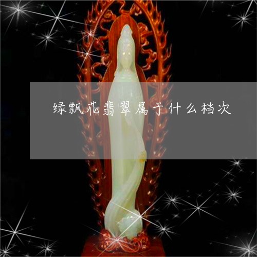 绿飘花翡翠属于什么档次/2023090716617